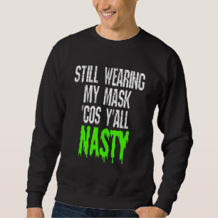 Still Wearing My Mask Cos Yall Nasty Vaccinated Sweatshirt