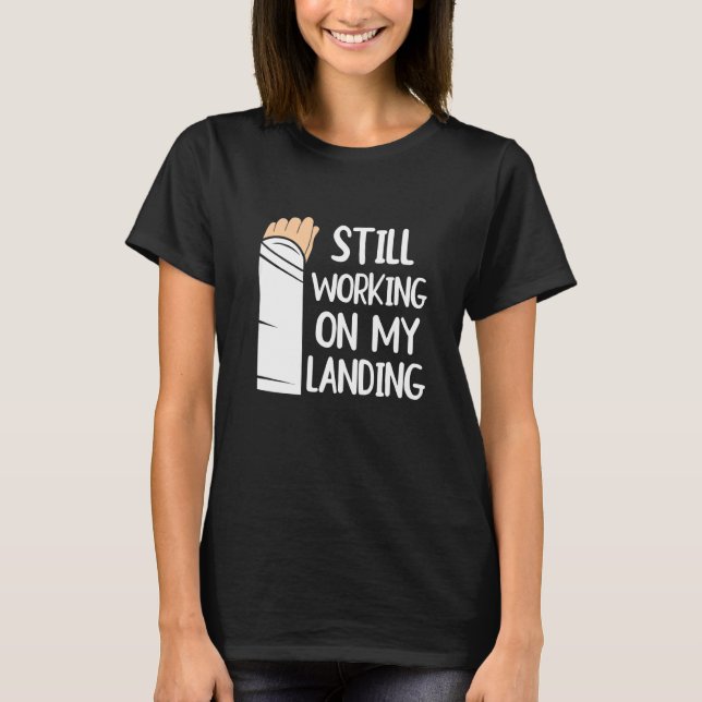 Still Working On My Landing  Arm Fracture  1 T-Shirt (Front)