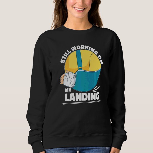 Still Working On My Landing  Arm Fracture Sweatshirt (Front)