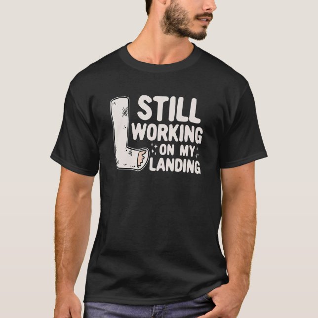Still Working On My Landing   Leg Fracture T-Shirt (Front)