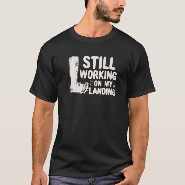 Still Working On My Landing  Leg Fracture T-Shirt (Front)
