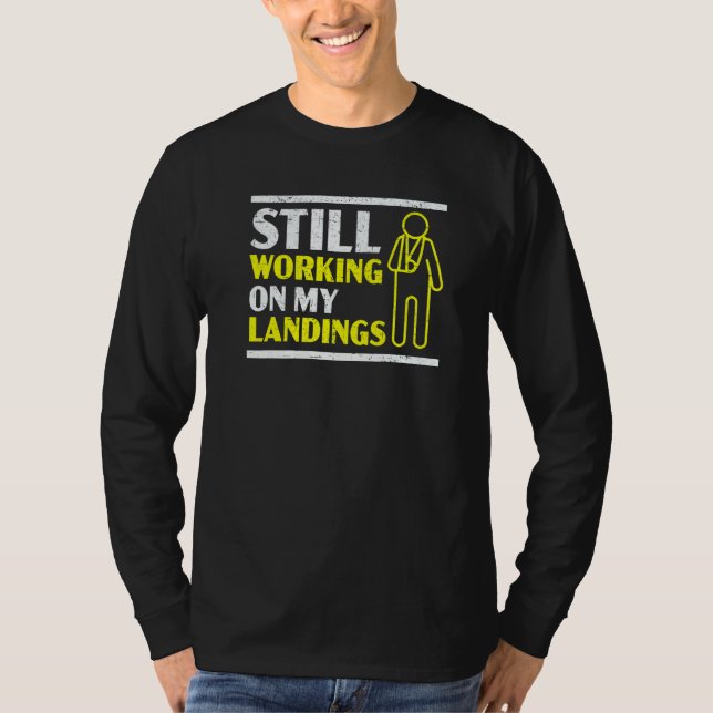 Still Working On My Landings Broken Arm Hand Injur T-Shirt (Front)