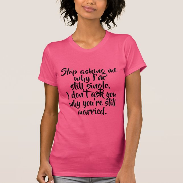 Stop Asking Me Why I'm Still Single Funny Women's T-Shirt (Front)