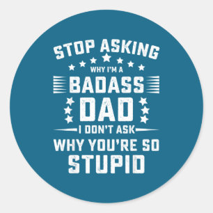 Stop Asking Why Badass Dad Classic Round Sticker