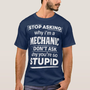 Stop Asking Why I Am A Mechanic Mechanic T Shirt