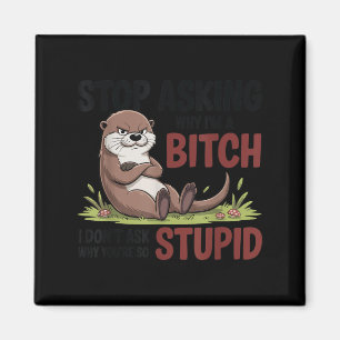 Stop asking why i'm a i don't ask why you're stupi magnet