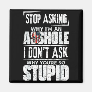 Stop Asking Why I'm An Hole I Don't Ask You Stud Magnet