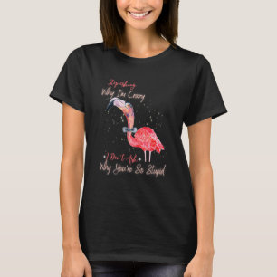 Stop Asking Why I'm Crazy Flamingo Sarcastic T-Shirt