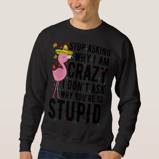 Stop Asking Why I'm Crazy Flamingo Stupid Pink  Wo Sweatshirt (Front)
