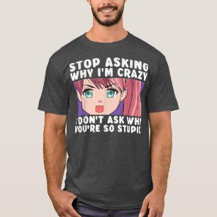 Stop Asking Why I'm Crazy Funny Anime Merch Art Te T-Shirt
