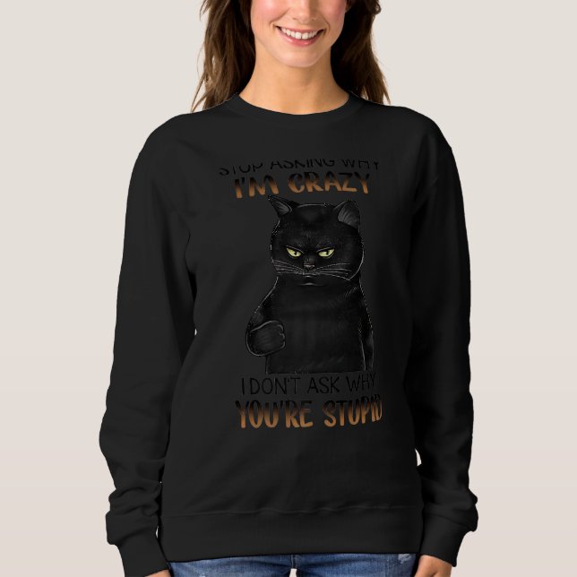 Stop Asking Why I'm Crazy I Don't Ask Funny Black  Sweatshirt (Front)