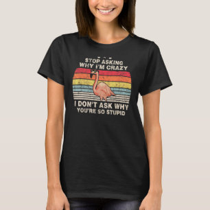 Stop Asking Why I'm Crazy I Don't Ask Stupid Flam T-Shirt