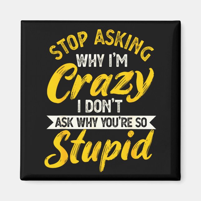 Stop Asking Why I'm Crazy I Don't Ask Why You're S Magnet (Front)
