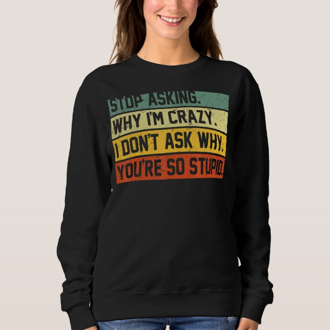Stop Asking Why I'm Crazy I Don't Ask Why You're S Sweatshirt (Front)