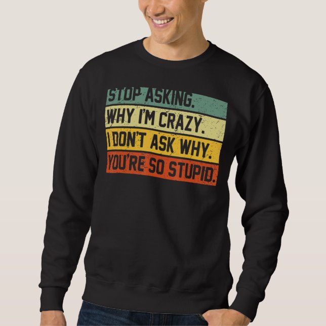 Stop Asking Why I'm Crazy I Don't Ask Why You're S Sweatshirt (Front)