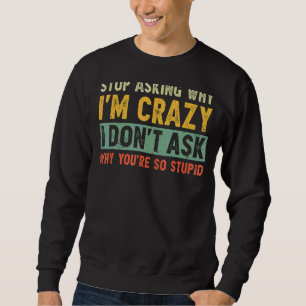 Stop Asking Why I'm Crazy I Don't Ask Why You're S Sweatshirt