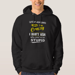 Stop Asking Why Im Crazy I Dont Ask Why Youre So S Hoodie