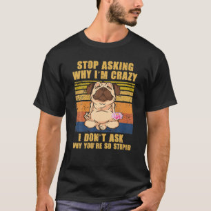 Stop Asking Why I'm Crazy -You're So Stupid- Pug T-Shirt