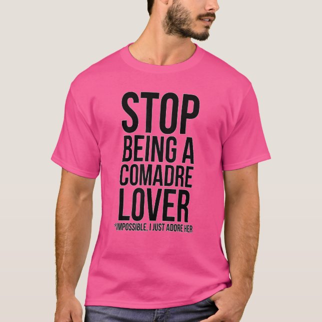 Stop Being A Comadre   Impossible I Just Adore Her T-Shirt (Front)