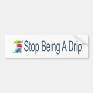Stop Being A Drip Bumper Sticker