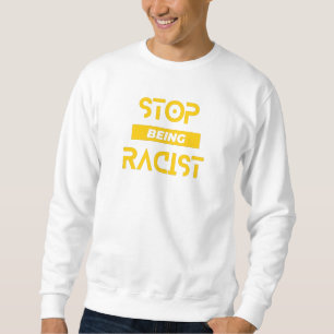 Stop Being Racist Sweatshirt