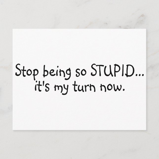 Stop Being So Stupid Its My Turn Now Postcard (Front)