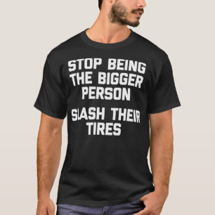 Stop Being The Bigger Person (Slash Their Tires) F T-Shirt