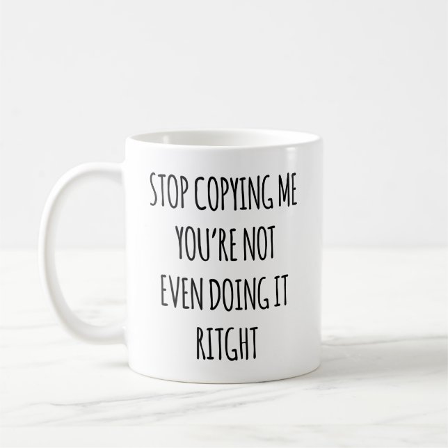 Stop Copying Me You Are Not Even Doing It Right Coffee Mug (Left)