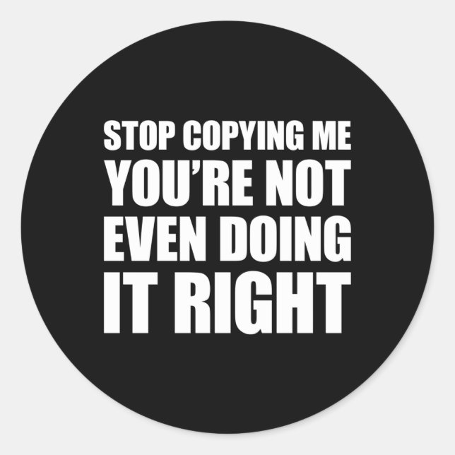 Stop Copying Me You'Re Not Even Doing It Right Classic Round Sticker (Front)