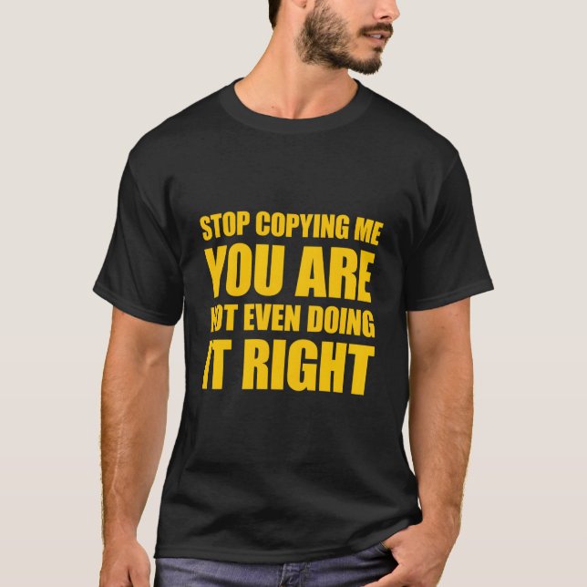 Stop Copying Me You'Re Not Even Doing It Right T-Shirt (Front)