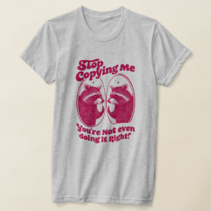 Stop Copying Me You're Not Even Doing It Right T-Shirt