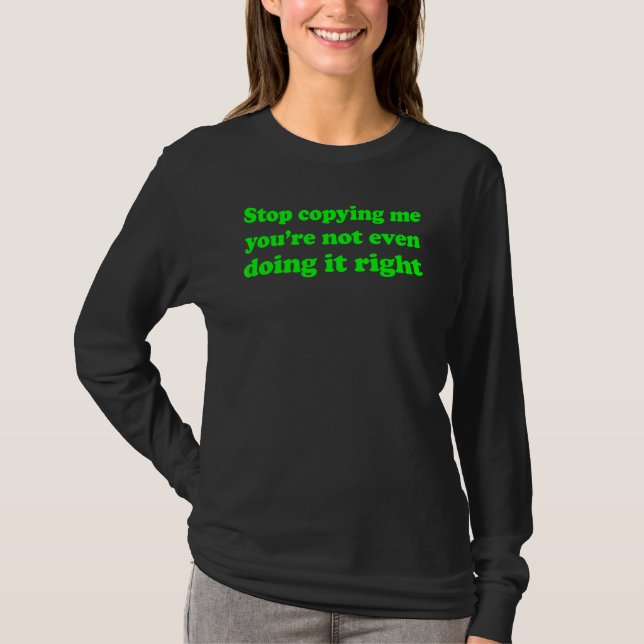 Stop Copying Me You're Not Even Doing It Right T-Shirt (Front)