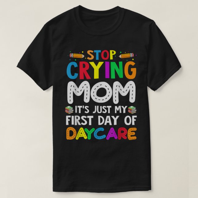 Stop Crying Mum It's Just My First Day Of Daycare  T-Shirt (Design Front)