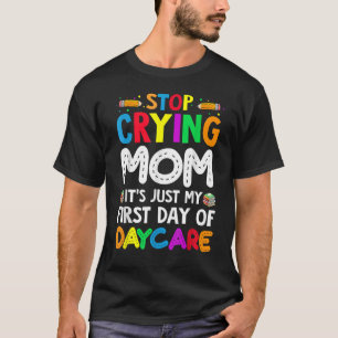 Stop Crying Mum It's Just My First Day Of Daycare  T-Shirt