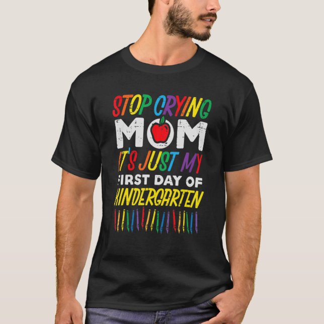 Stop Crying Mum Its My First Day Of Kindergarten B T-Shirt (Front)