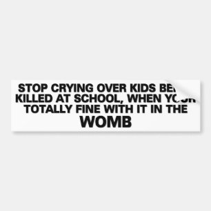 Stop crying when your fine with it in the womb bumper sticker