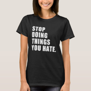 Stop Doing Things You Hate Motivational Life Chang T-Shirt