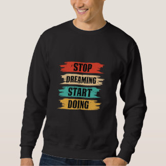 Stop Dreaming, Start Doing  Sweatshirt