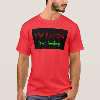 Stop Fighting, Start Feeding T-Shirt