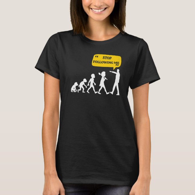Stop Following Me Evolution Theory Joke Sarcastic T-Shirt (Front)