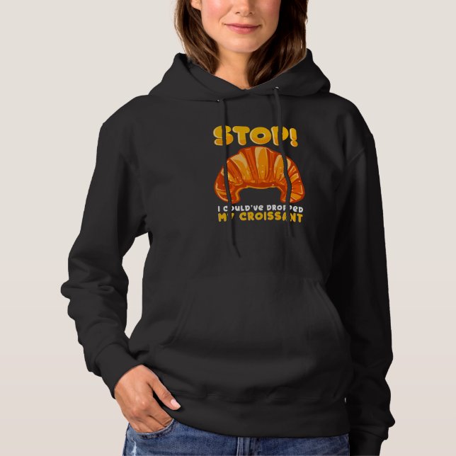 Stop! I Could Have Dropped My Croissant Sarcastic  Hoodie (Front)