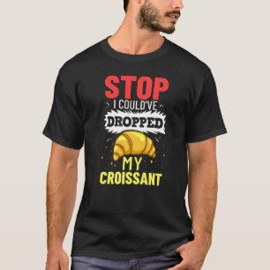 Stop I Could've Dropped My Croissant T-Shirt