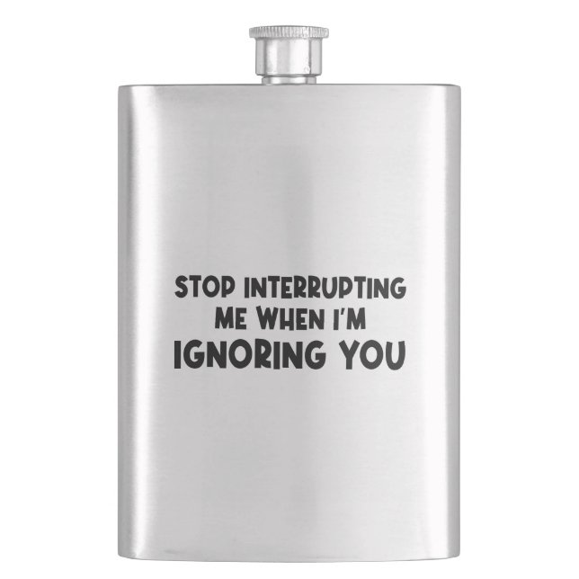 Stop Interrupting Me When I'm Ignoring You Hip Flask (Front)