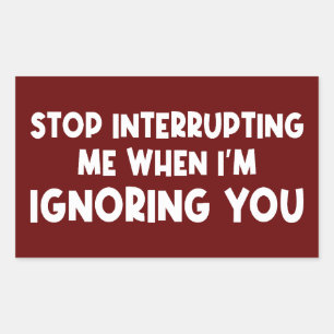 Stop Interrupting Me When I'm Ignoring You Rectangular Sticker