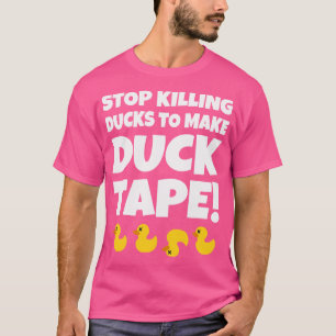 Stop Killing Ducks To Make Duck Tape T-Shirt