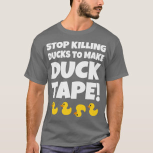 Stop Killing Ducks To Make Duck Tape T-Shirt