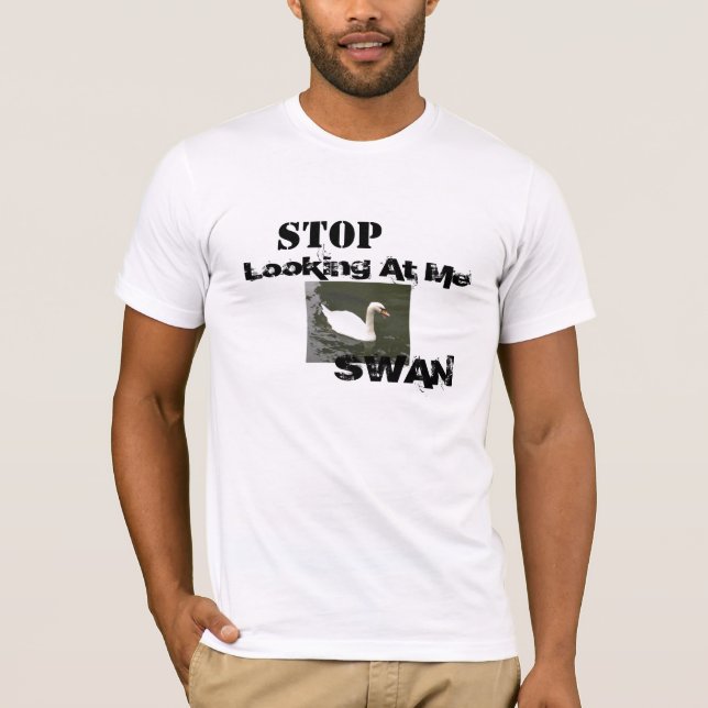 Stop Looking At Me SWAN T-Shirt (Front)