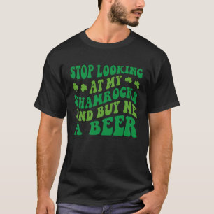 Stop Looking At My Shamrocks And Buy Me A Beer St T-Shirt