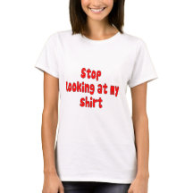 stop looking at my shirt