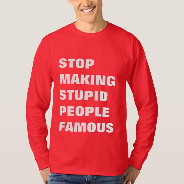 Stop Making Stupid People Famous Custom Text T-Shirt (Front)